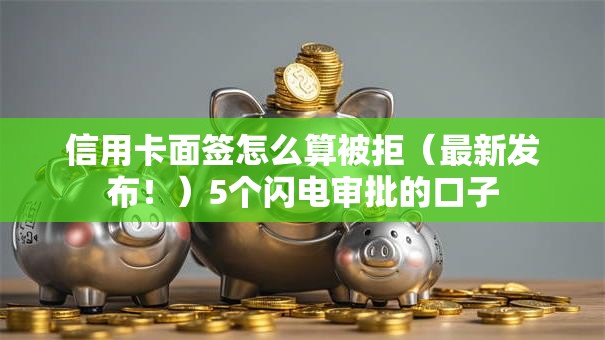 信用卡面签怎么算被拒（最新发布！）5个闪电审批的口子