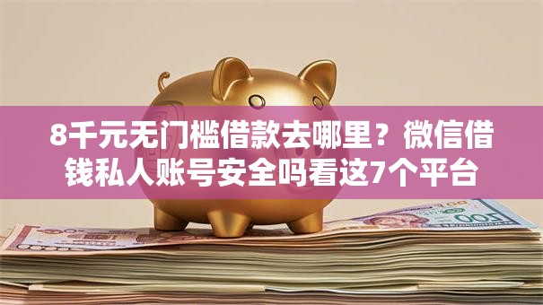 8千元无门槛借款去哪里？微信借钱私人账号安全吗看这7个平台