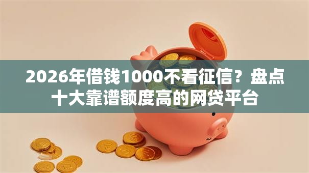 2026年借钱1000不看征信？盘点十大靠谱额度高的网贷平台