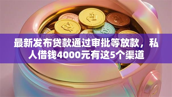 最新发布贷款通过审批等放款,私人借钱4000元有这5个渠道 最新发布贷款通过审批等放款,私人借钱4000元有这5个渠道