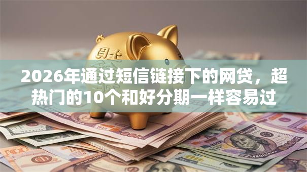 2026年通过短信链接下的网贷，超热门的10个和好分期一样容易过的平台推荐