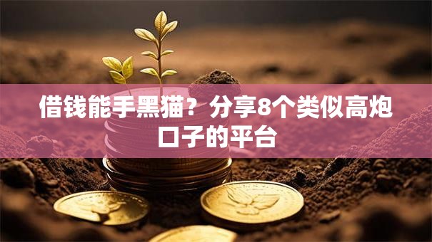 借钱能手黑猫？分享8个类似高炮口子的平台