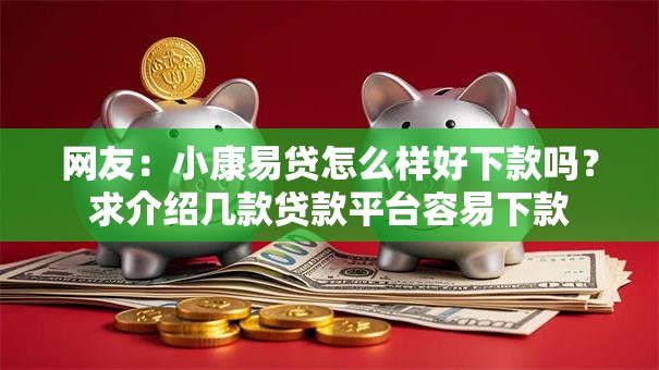网友：小康易贷怎么样好下款吗？求介绍几款贷款平台容易下款