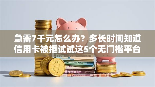 急需7千元怎么办？多长时间知道信用卡被拒试试这5个无门槛平台