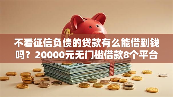 不看征信负债的贷款有么能借到钱吗？20000元无门槛借款8个平台推荐