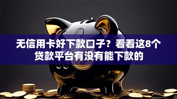 无信用卡好下款口子？看看这8个贷款平台有没有能下款的