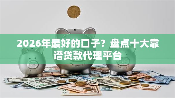2026年最好的口子?盘点十大靠谱贷款代理平台 2026年最好的口子?盘点十大靠谱贷款代理平台