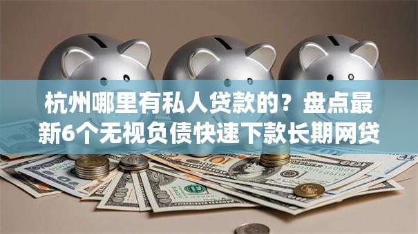 杭州哪里有私人贷款的？盘点最新6个无视负债快速下款长期网贷的app
