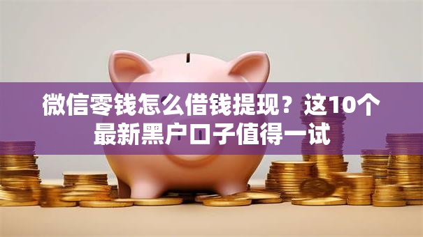微信零钱怎么借钱提现？这10个最新黑户口子值得一试