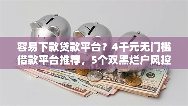 容易下款贷款平台?4千元无门槛借款平台推荐,5个双黑烂户风控能下款5000口子盘点 容易下款贷款平台?4千元无门槛借款平台推荐,5个双黑烂户风控能下款5000口子盘点