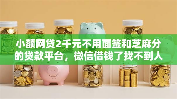 小额网贷2千元不用面签和芝麻分的贷款平台,微信借钱了找不到人的6个平台介绍 小额网贷2千元不用面签和芝麻分的贷款平台,微信借钱了找不到人的6个平台介绍
