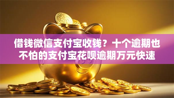 借钱微信支付宝收钱？十个逾期也不怕的支付宝花呗逾期万元快速贷款软件