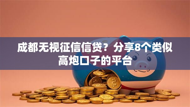 成都无视征信信贷？分享8个类似高炮口子的平台