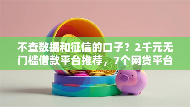 不查数据和征信的口子？2千元无门槛借款平台推荐，7个网贷平台好借款盘点