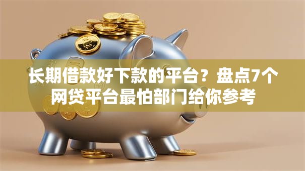 长期借款好下款的平台？盘点7个网贷平台最怕部门给你参考