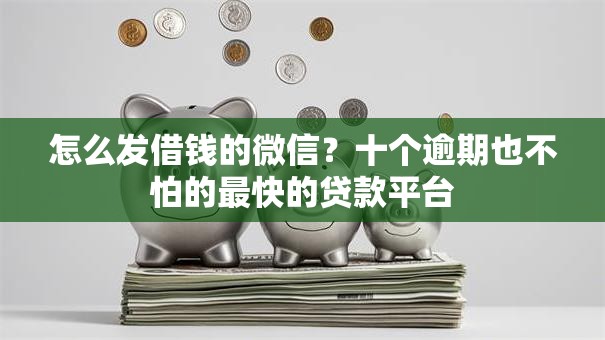 怎么发借钱的微信？十个逾期也不怕的最快的贷款平台