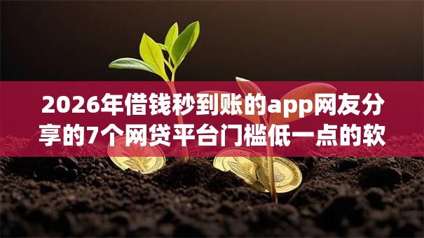 2026年借钱秒到账的app网友分享的7个网贷平台门槛低一点的软件我觉得不错！