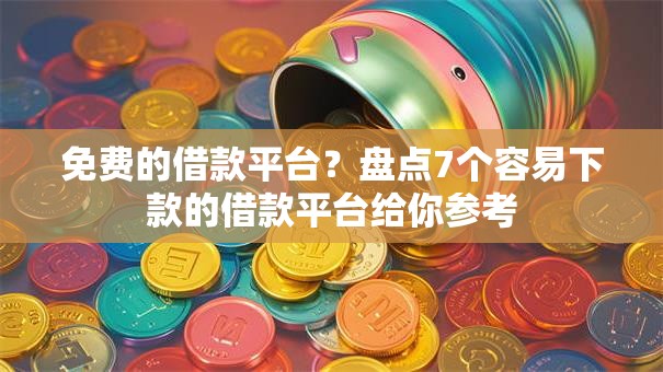 免费的借款平台？盘点7个容易下款的借款平台给你参考