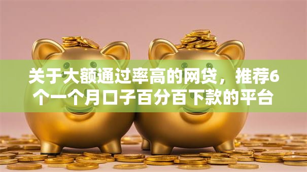 关于大额通过率高的网贷,推荐6个一个月口子百分百下款的平台给你 关于大额通过率高的网贷,推荐6个一个月口子百分百下款的平台给你