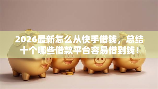 2026最新怎么从快手借钱，总结十个哪些借款平台容易借到钱！