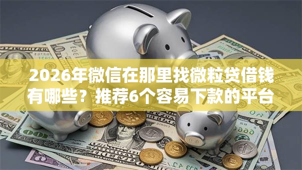 2026年微信在那里找微粒贷借钱有哪些?推荐6个容易下款的平台 2026年微信在那里找微粒贷借钱有哪些?推荐6个容易下款的平台