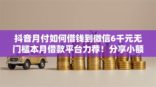 抖音月付如何借钱到微信6千元无门槛本月借款平台力荐！分享小额网贷口子6千元无门槛借款
