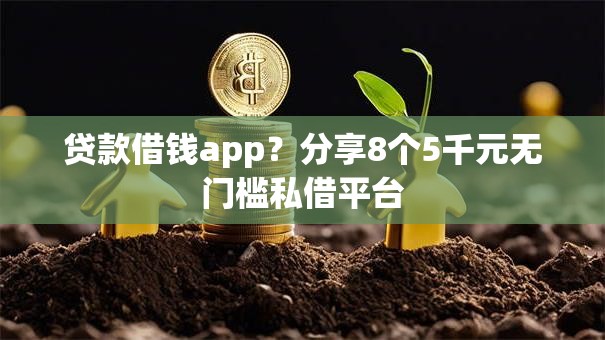 贷款借钱app?分享8个5千元无门槛私借平台 贷款借钱app?分享8个5千元无门槛私借平台
