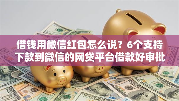 借钱用微信红包怎么说?6个支持下款到微信的网贷平台借款好审批 借钱用微信红包怎么说?6个支持下款到微信的网贷平台借款好审批