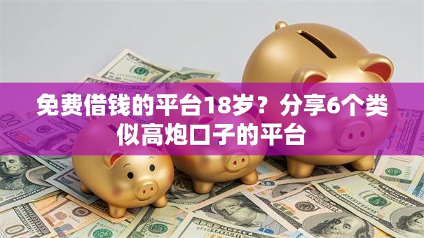 免费借钱的平台18岁？分享6个类似高炮口子的平台