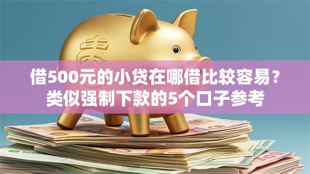 借500元的小贷在哪借比较容易？类似强制下款的5个口子参考