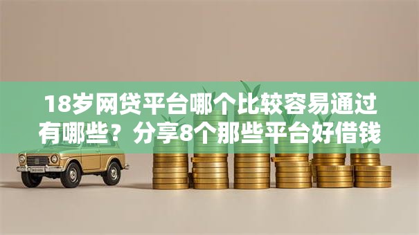 18岁网贷平台哪个比较容易通过有哪些?分享8个那些平台好借钱 18岁网贷平台哪个比较容易通过有哪些?分享8个那些平台好借钱