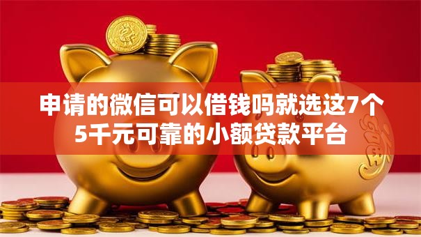 申请的微信可以借钱吗就选这7个5千元可靠的小额贷款平台 申请的微信可以借钱吗就选这7个5千元可靠的小额贷款平台