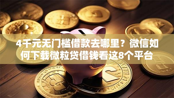 4千元无门槛借款去哪里？微信如何下载微粒贷借钱看这8个平台