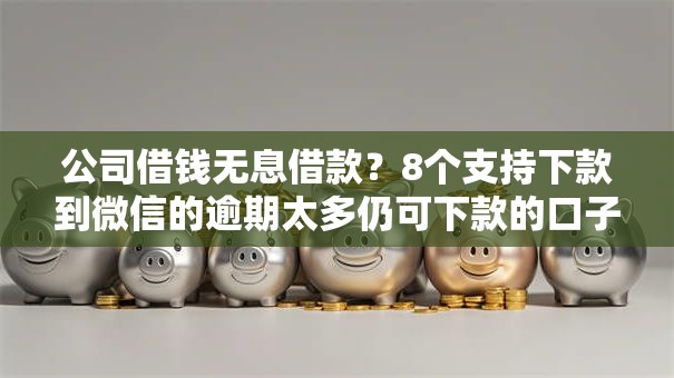 公司借钱无息借款?8个支持下款到微信的逾期太多仍可下款的口子 公司借钱无息借款?8个支持下款到微信的逾期太多仍可下款的口子