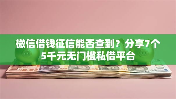 微信借钱征信能否查到?分享7个5千元无门槛私借平台 微信借钱征信能否查到?分享7个5千元无门槛私借平台