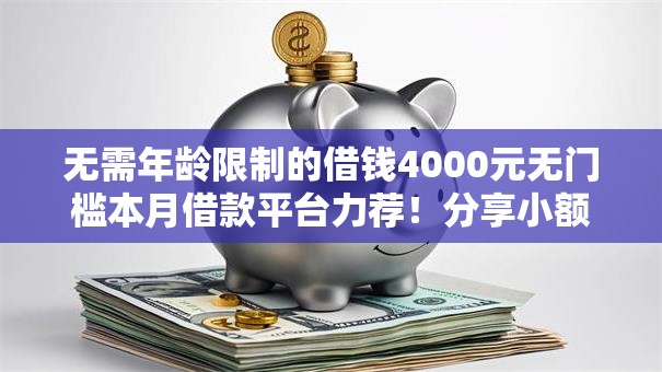 无需年龄限制的借钱4000元无门槛本月借款平台力荐!分享小额网贷口子4000元无门槛借款 无需年龄限制的借钱4000元无门槛本月借款平台力荐!分享小额网贷口子4000元无门槛借款