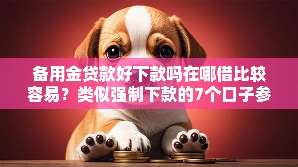 备用金贷款好下款吗在哪借比较容易？类似强制下款的7个口子参考