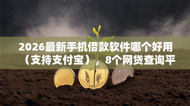 2026最新手机借款软件哪个好用（支持支付宝），8个网贷查询平台无私分享