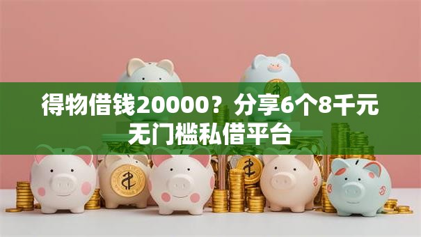 得物借钱20000?分享6个8千元无门槛私借平台 得物借钱20000?分享6个8千元无门槛私借平台