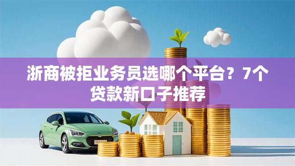浙商被拒业务员选哪个平台？7个贷款新口子推荐