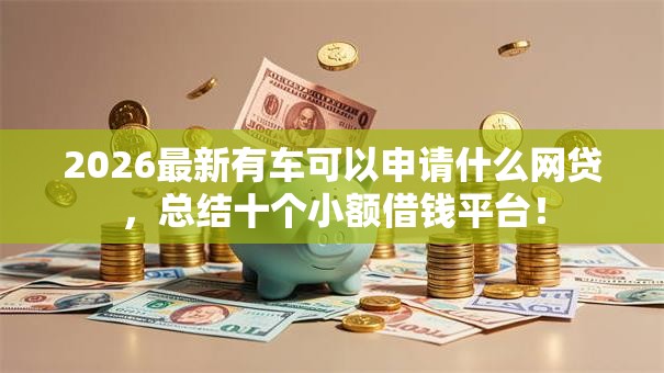 2026最新有车可以申请什么网贷，总结十个小额借钱平台！