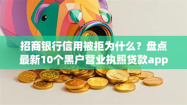 招商银行信用被拒为什么？盘点最新10个黑户营业执照贷款app口子