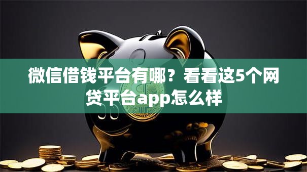 微信借钱平台有哪？看看这5个网贷平台app怎么样