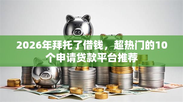 2026年拜托了借钱，超热门的10个申请贷款平台推荐
