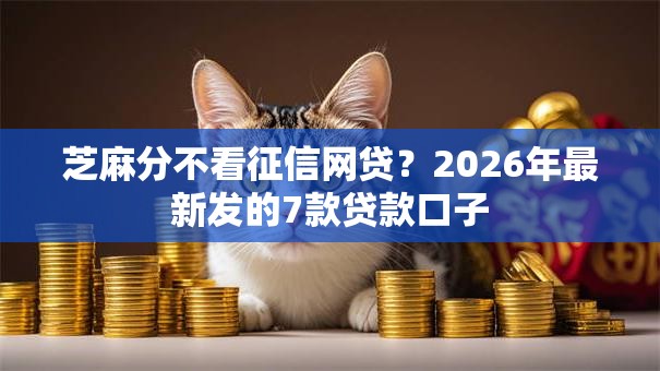 芝麻分不看征信网贷?2026年最新发的7款贷款口子 芝麻分不看征信网贷?2026年最新发的7款贷款口子
