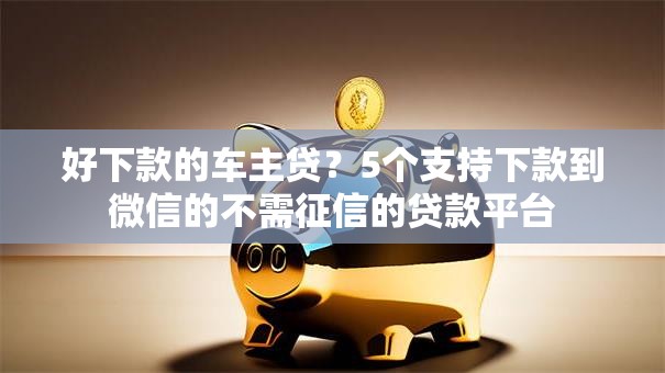 好下款的车主贷？5个支持下款到微信的不需征信的贷款平台