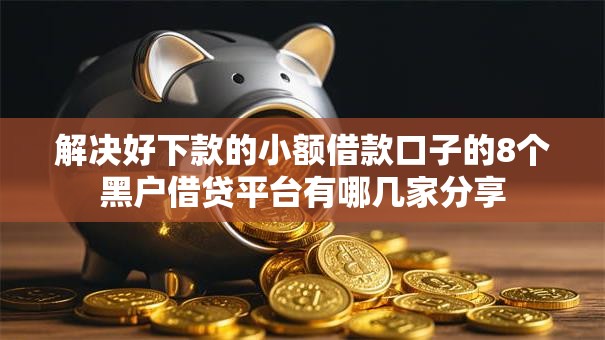 解决好下款的小额借款口子的8个黑户借贷平台有哪几家分享