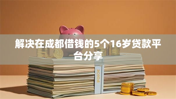 解决在成都借钱的5个16岁贷款平台分享