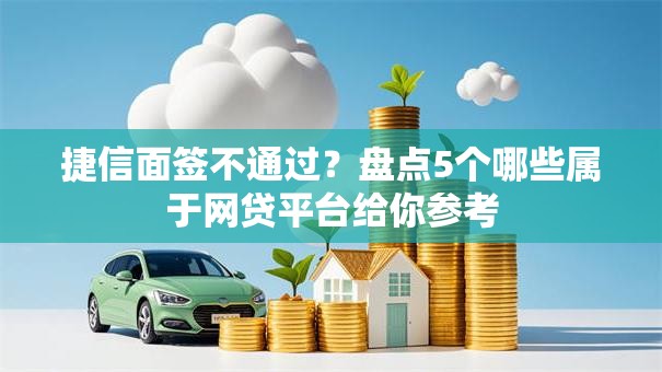 捷信面签不通过？盘点5个哪些属于网贷平台给你参考