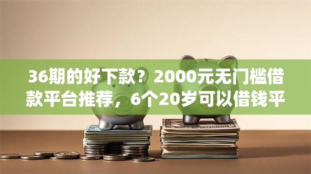 36期的好下款？2000元无门槛借款平台推荐，6个20岁可以借钱平台不查征信的app盘点